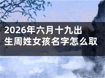 2026年六月十九出生周姓女孩名字怎么取