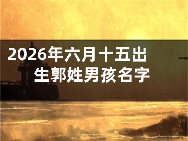 2026年六月十五出生郭姓男孩名字