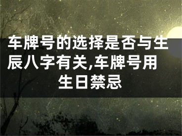 车牌号的选择是否与生辰八字有关,车牌号用生日禁忌