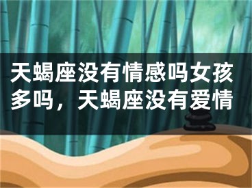 天蝎座没有情感吗女孩多吗，天蝎座没有爱情