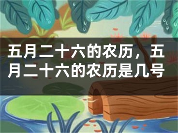 五月二十六的农历，五月二十六的农历是几号