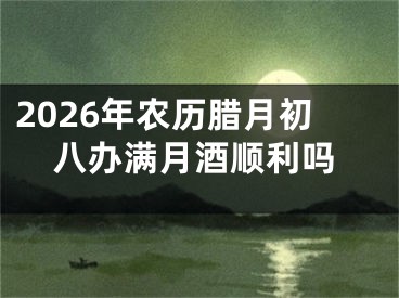 2026年农历腊月初八办满月酒顺利吗