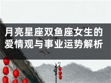 月亮星座双鱼座女生的爱情观与事业运势解析