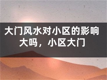 大门风水对小区的影响大吗，小区大门