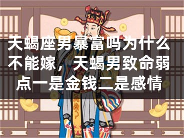 天蝎座男暴富吗为什么不能嫁，天蝎男致命弱点一是金钱二是感情