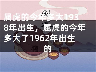 属虎的今年多大1938年出生，属虎的今年多大了1962年出生的