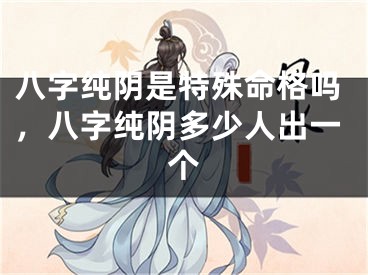 八字纯阴是特殊命格吗，八字纯阴多少人出一个