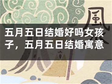五月五日结婚好吗女孩子，五月五日结婚寓意