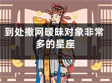 到处撒网暧昧对象非常多的星座