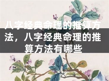 八字经典命理的推算方法，八字经典命理的推算方法有哪些
