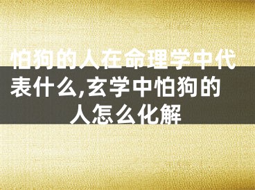 怕狗的人在命理学中代表什么,玄学中怕狗的人怎么化解
