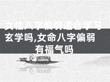 女性八字偏弱适合学习玄学吗,女命八字偏弱有福气吗