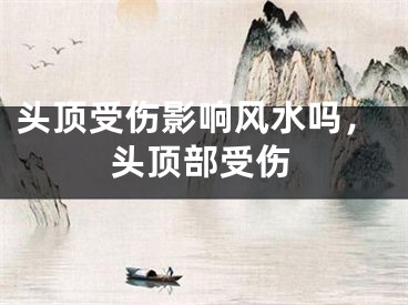 头顶受伤影响风水吗，头顶部受伤