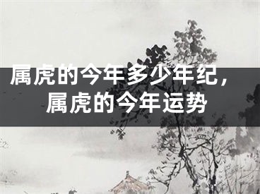 属虎的今年多少年纪，属虎的今年运势