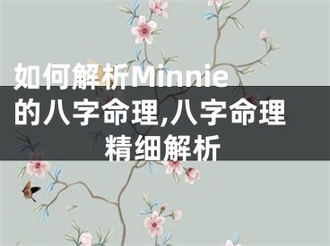 如何解析Minnie的八字命理,八字命理精细解析