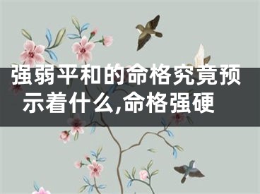 强弱平和的命格究竟预示着什么,命格强硬