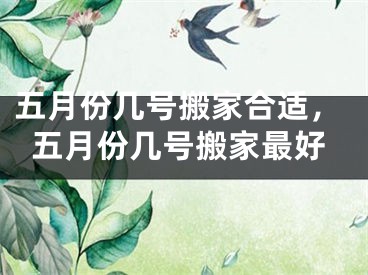 五月份几号搬家合适，五月份几号搬家最好