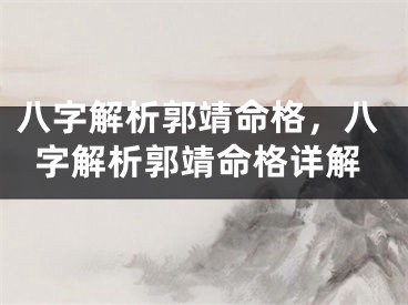 八字解析郭靖命格，八字解析郭靖命格详解