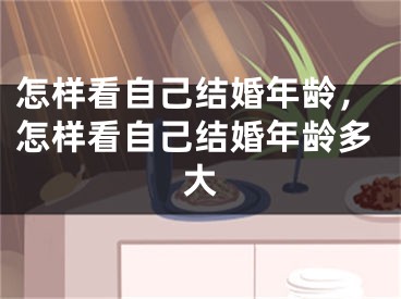 怎样看自己结婚年龄，怎样看自己结婚年龄多大