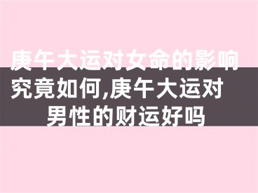 庚午大运对女命的影响究竟如何,庚午大运对男性的财运好吗