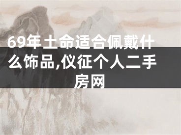 69年土命适合佩戴什么饰品,仪征个人二手房网