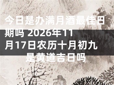今日是办满月酒最佳日期吗 2026年11月17日农历十月初九是黄道吉日吗