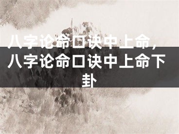 八字论命口诀中上命，八字论命口诀中上命下卦