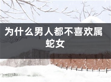 为什么男人都不喜欢属蛇女