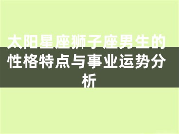 太阳星座狮子座男生的性格特点与事业运势分析
