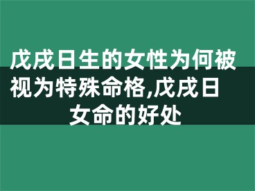 戊戌日生的女性为何被视为特殊命格,戊戌日女命的好处