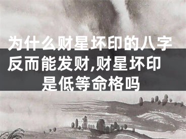 为什么财星坏印的八字反而能发财,财星坏印是低等命格吗