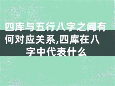 四库与五行八字之间有何对应关系,四库在八字中代表什么
