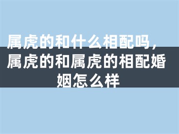 属虎的和什么相配吗，属虎的和属虎的相配婚姻怎么样