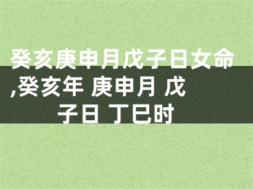 癸亥庚申月戊子日女命,癸亥年 庚申月 戊子日 丁巳时