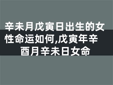 辛未月戊寅日出生的女性命运如何,戊寅年辛酉月辛未日女命