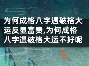 为何成格八字遇破格大运反显富贵,为何成格八字遇破格大运不好呢