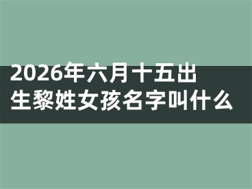 2026年六月十五出生黎姓女孩名字叫什么