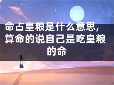 命占皇粮是什么意思,算命的说自己是吃皇粮的命