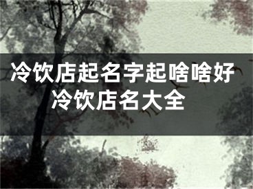 冷饮店起名字起啥啥好 冷饮店名大全