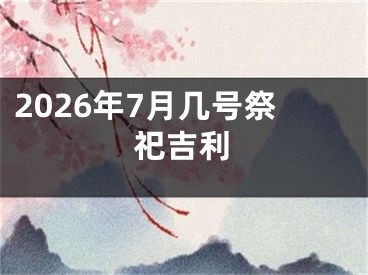 2026年7月几号祭祀吉利