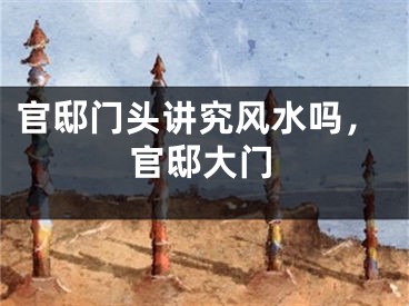 官邸门头讲究风水吗，官邸大门