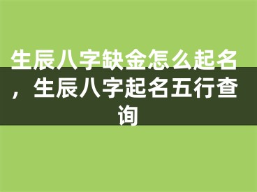生辰八字缺金怎么起名，生辰八字起名五行查询