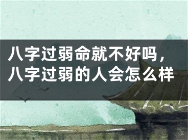 八字过弱命就不好吗,八字过弱的人会怎么样