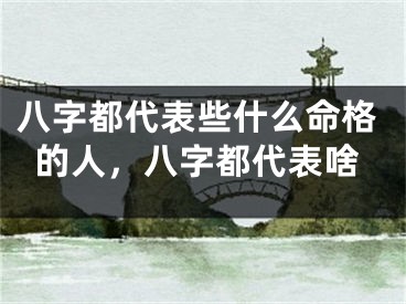 八字都代表些什么命格的人，八字都代表啥