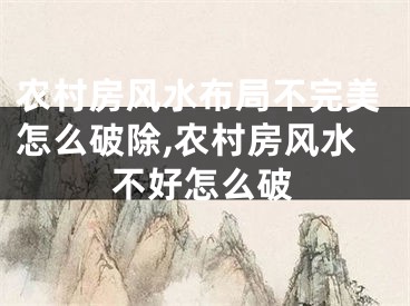 农村房风水布局不完美怎么破除,农村房风水不好怎么破