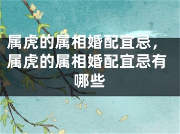 属虎的属相婚配宜忌，属虎的属相婚配宜忌有哪些