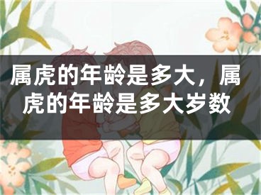 属虎的年龄是多大，属虎的年龄是多大岁数