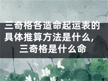 三奇格各造命起运表的具体推算方法是什么,三奇格是什么命