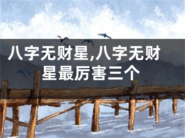 八字无财星,八字无财星最厉害三个