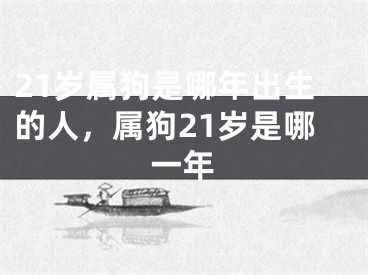 21岁属狗是哪年出生的人，属狗21岁是哪一年